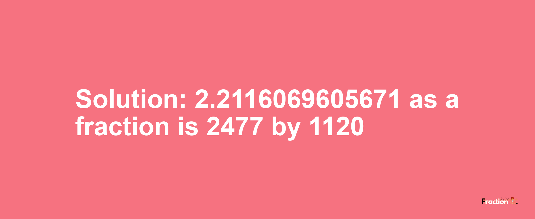 Solution:2.2116069605671 as a fraction is 2477/1120